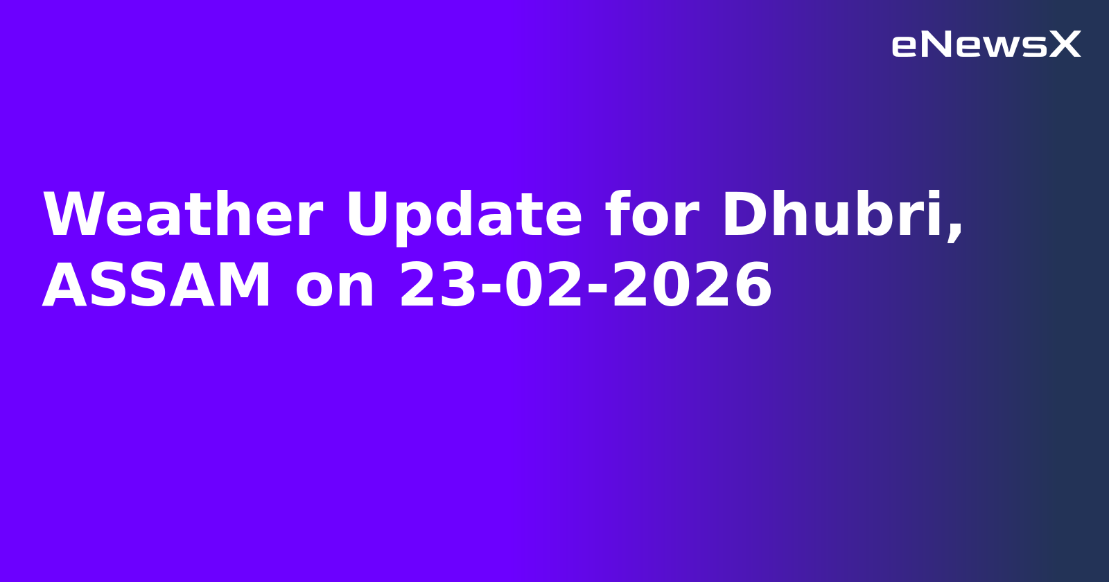 Weather Update for Dhubri, ASSAM on 23-02-2026