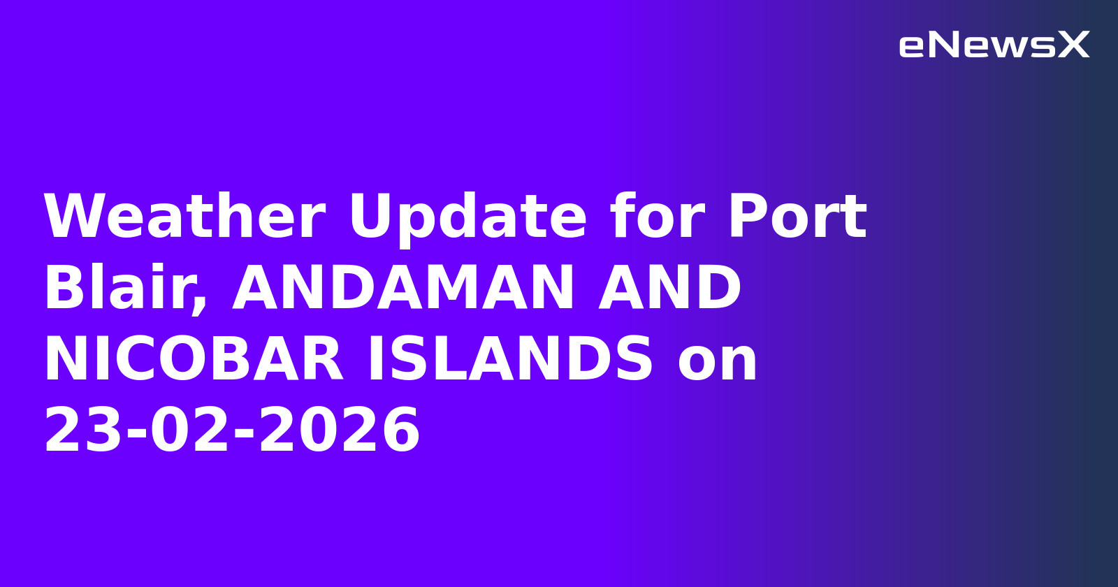 Weather Update for Port Blair, ANDAMAN AND NICOBAR ISLANDS on 23-02-2026