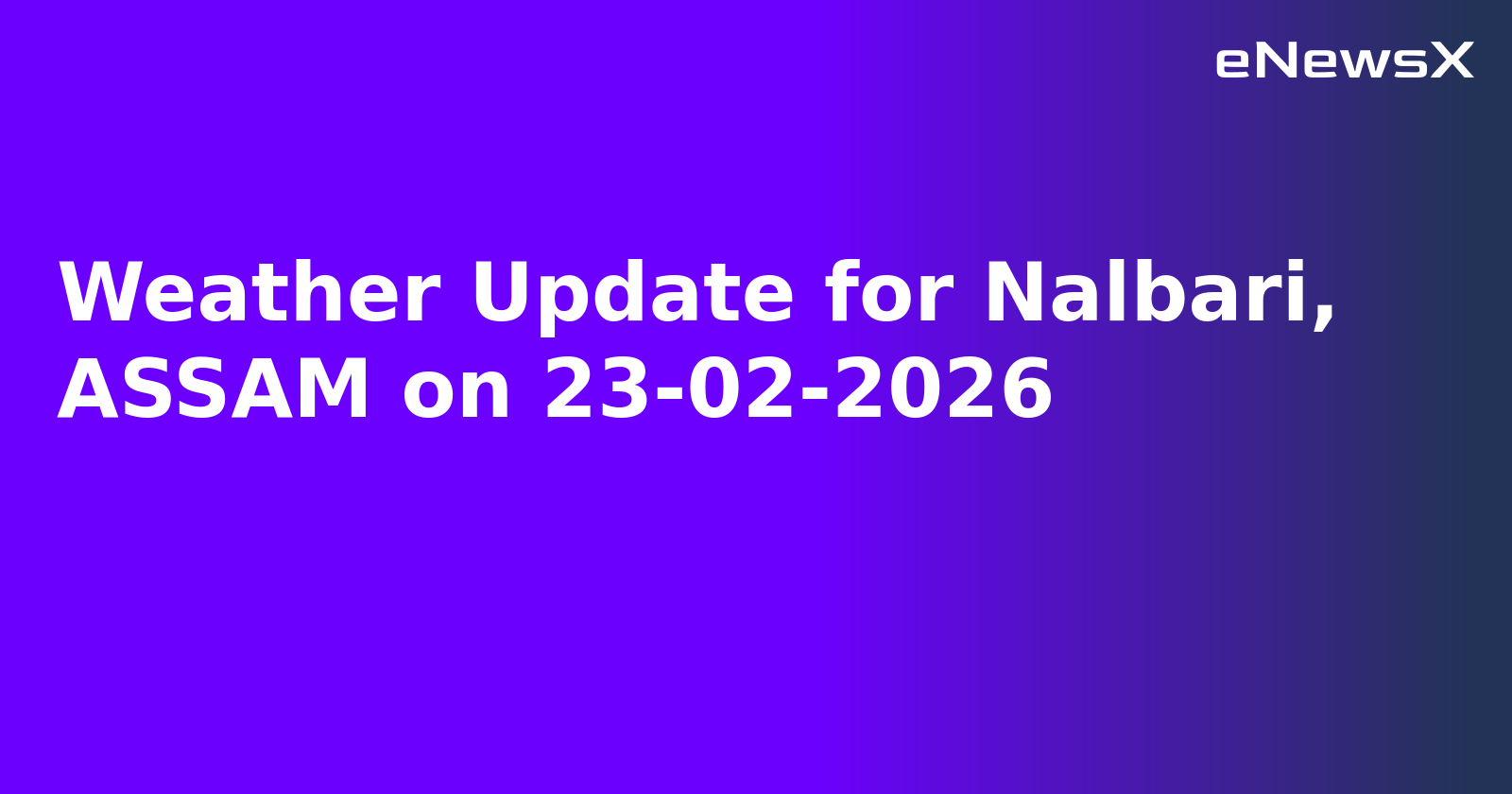 Weather Update for Nalbari, ASSAM on 23-02-2026