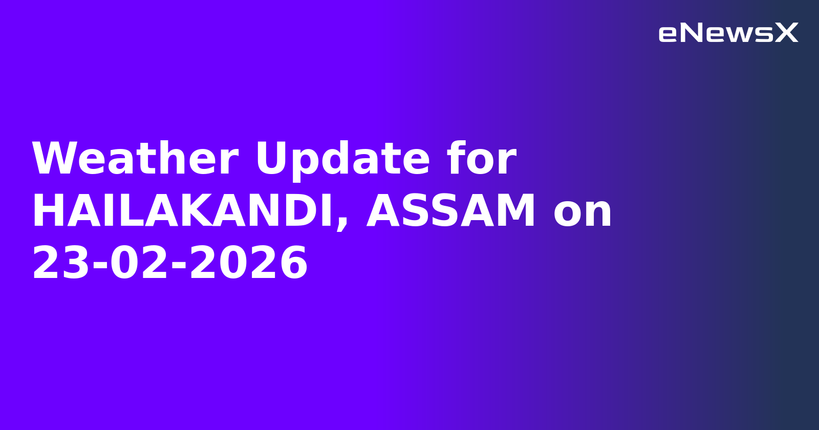 Weather Update for HAILAKANDI, ASSAM on 23-02-2026