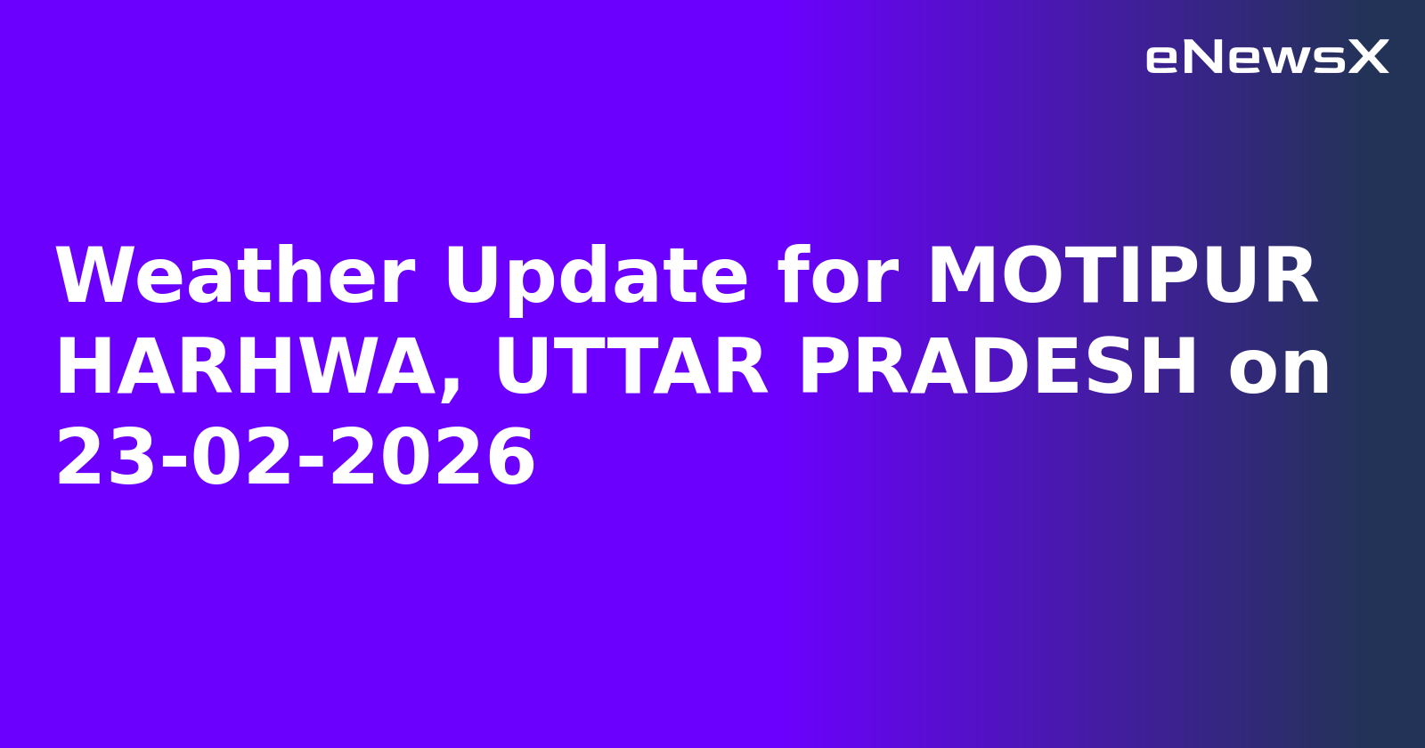 Weather Update for MOTIPUR HARHWA, UTTAR PRADESH on 23-02-2026