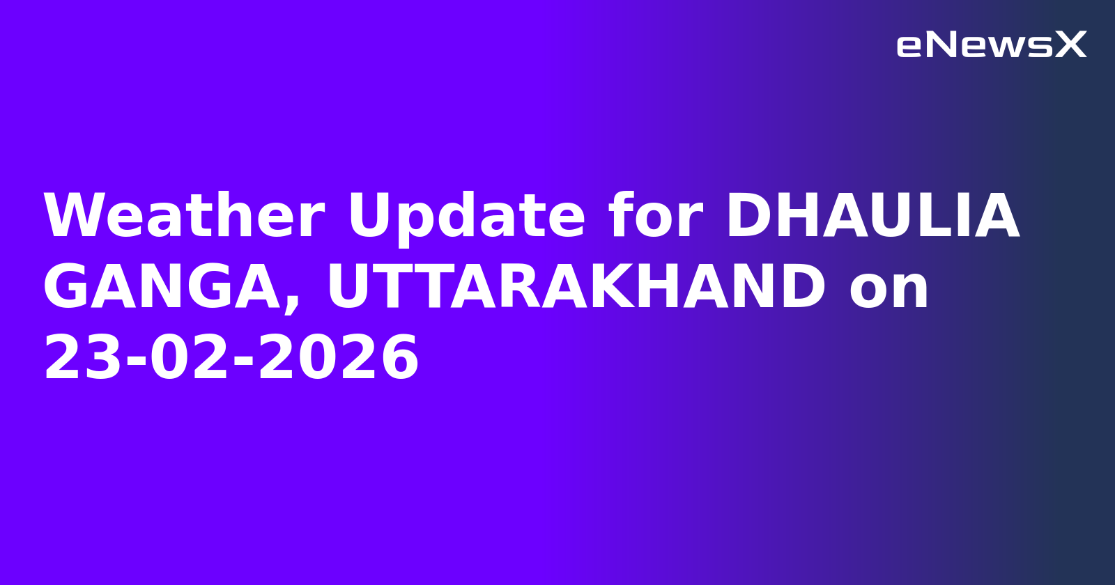 Weather Update for DHAULIA GANGA, UTTARAKHAND on 23-02-2026
