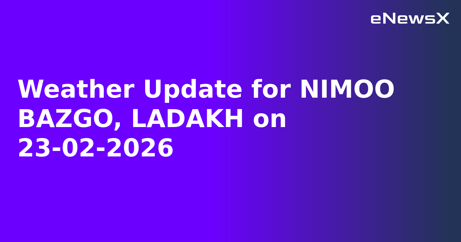 Weather Update for NIMOO BAZGO, LADAKH on 23-02-2026