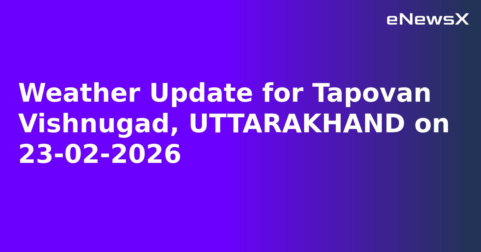 Weather Update for Tapovan Vishnugad, UTTARAKHAND on 23-02-2026