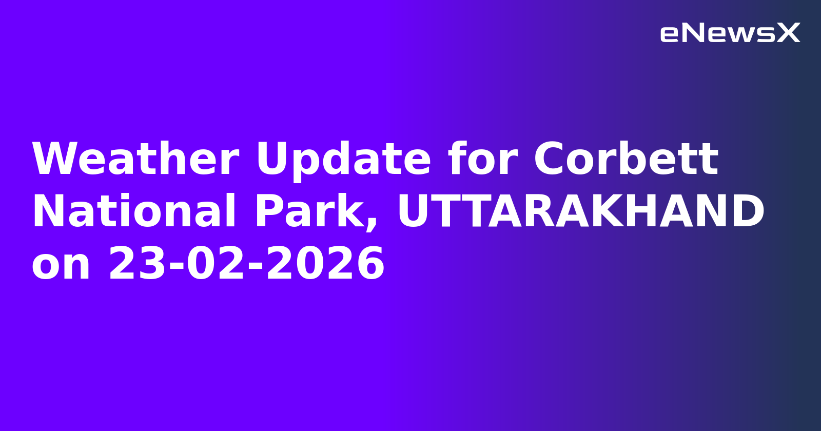 Weather Update for Corbett National Park, UTTARAKHAND on 23-02-2026