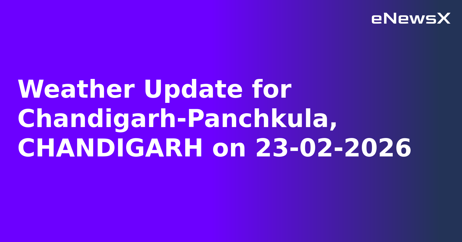 Weather Update for Chandigarh-Panchkula, CHANDIGARH on 23-02-2026