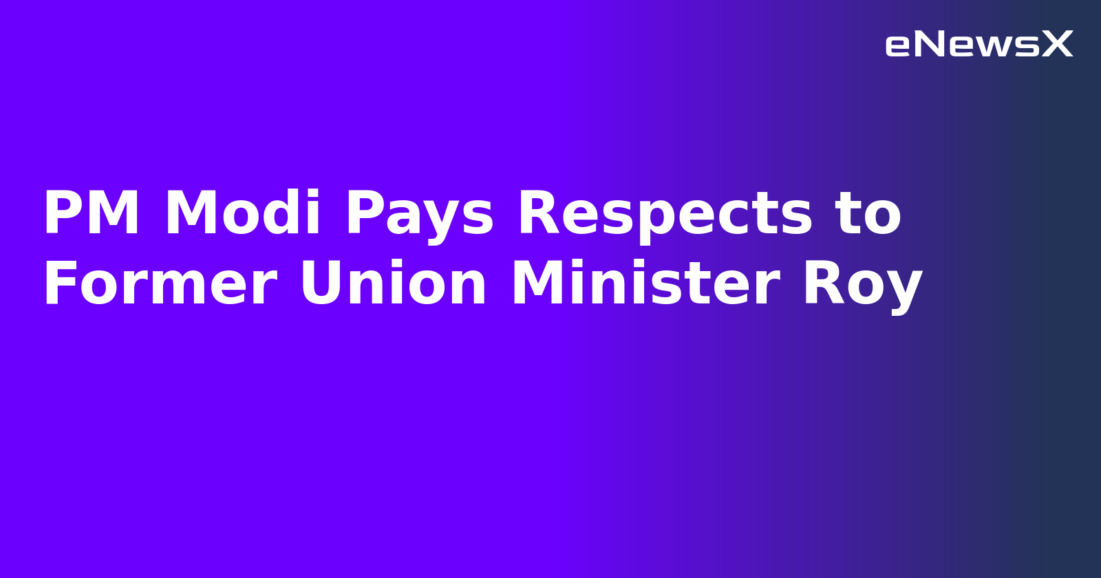 PM Modi Pays Respects to Former Union Minister Roy