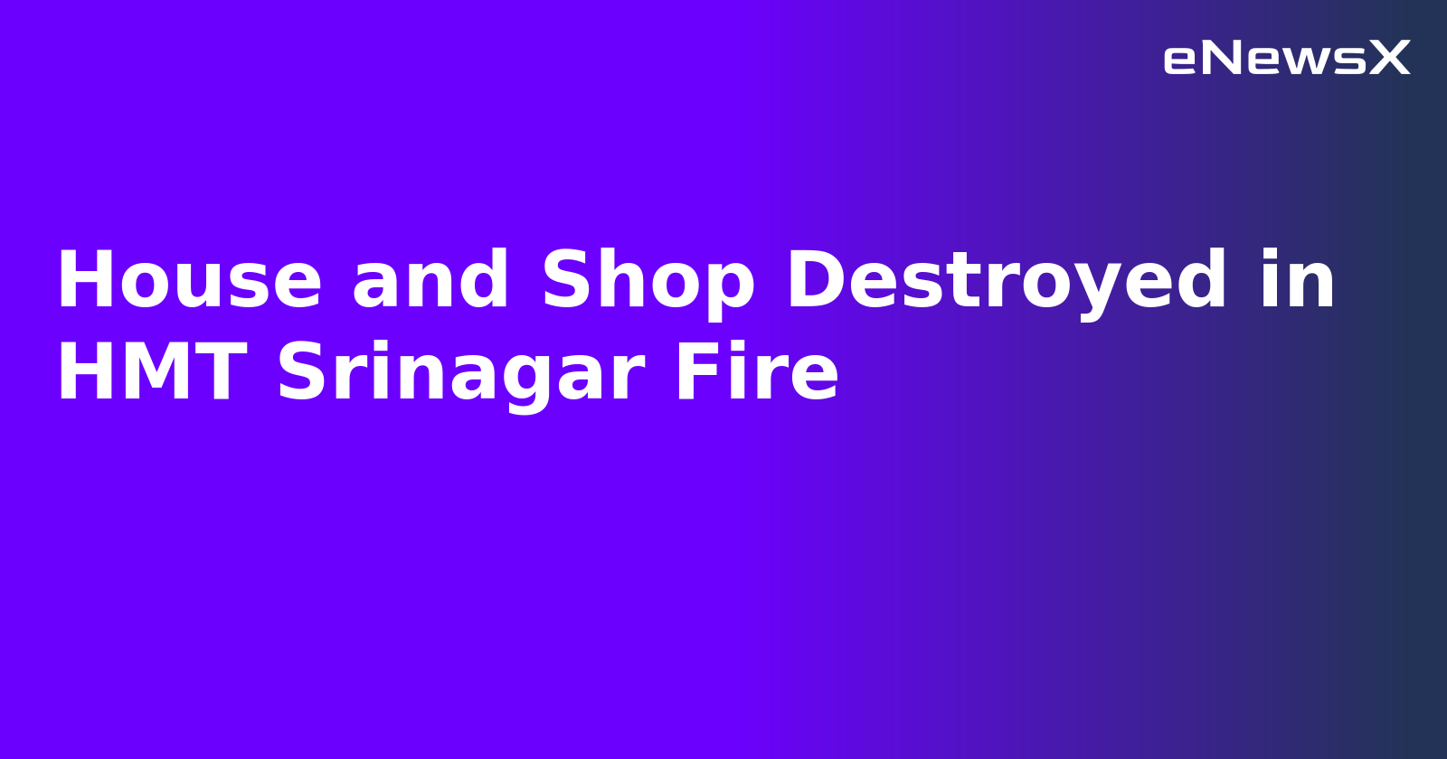 House and Shop Destroyed in HMT Srinagar Fire