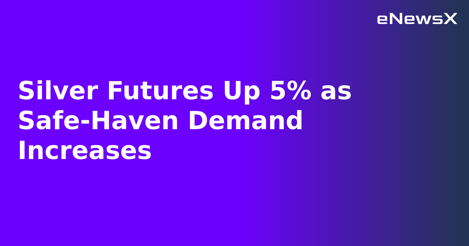 Silver Futures Up 5% as Safe-Haven Demand Increases.webp