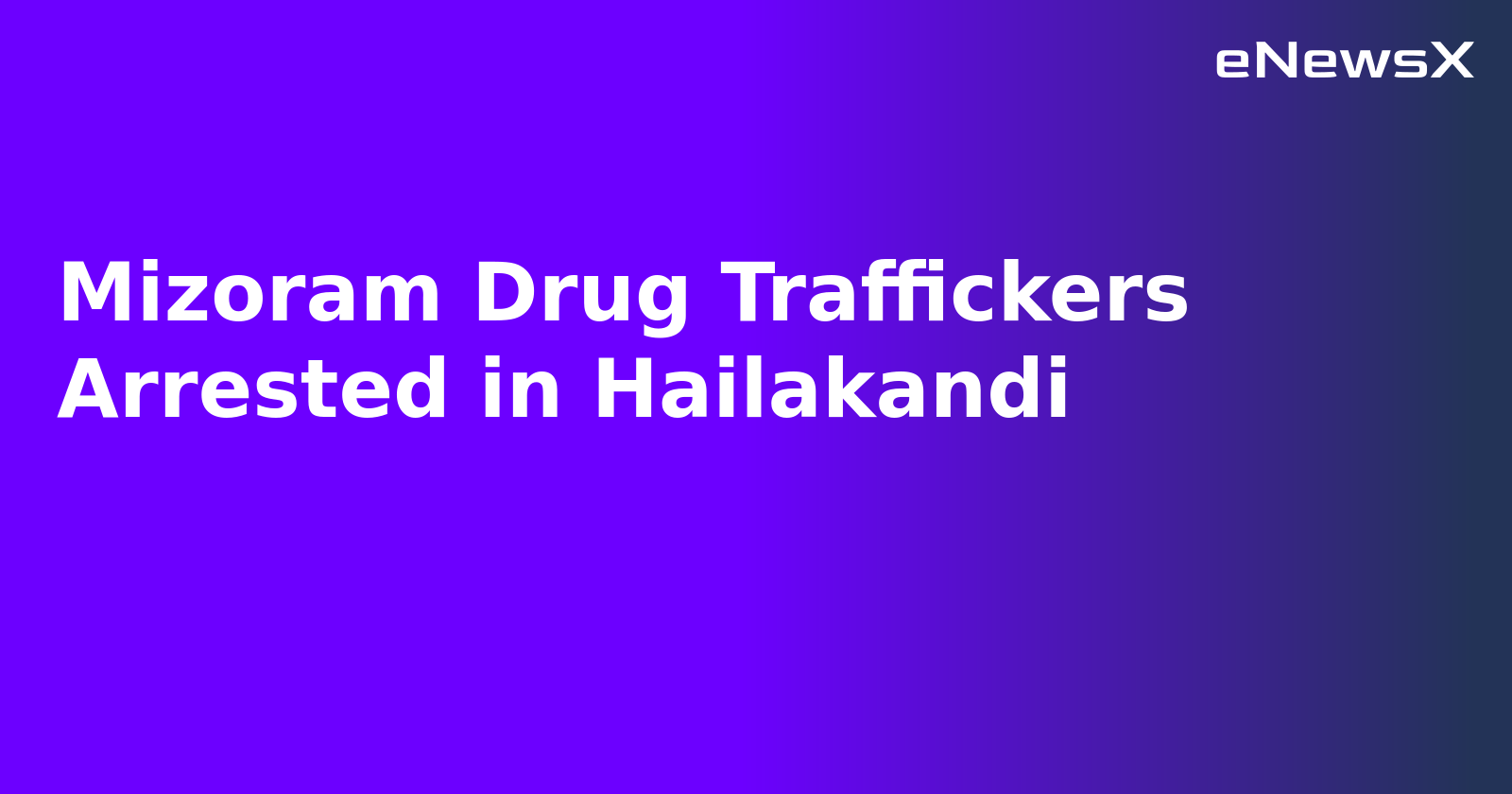Mizoram Drug Traffickers Arrested in Hailakandi.webp Mizoram Drug Traffickers Arrested in Hailakandi.webp