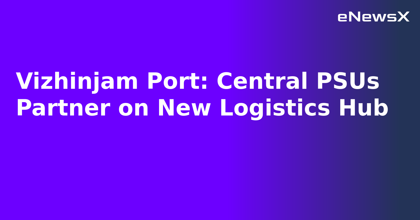 Vizhinjam Port: Central PSUs Partner on New Logistics Hub