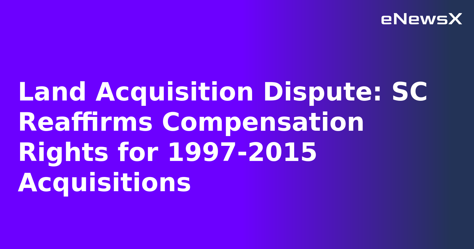 Land Acquisition Dispute: SC Reaffirms Compensation Rights for 1997-2015 Acquisitions