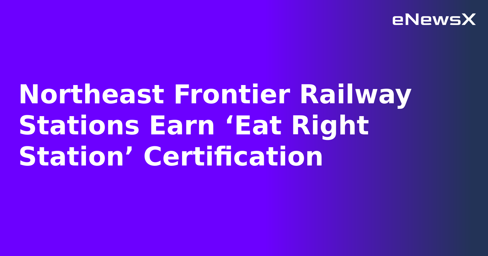Northeast Frontier Railway Stations Earn ‘Eat Right Station’ Certification.webp Northeast Frontier Railway Stations Earn ‘Eat Right Station’ Certification.webp