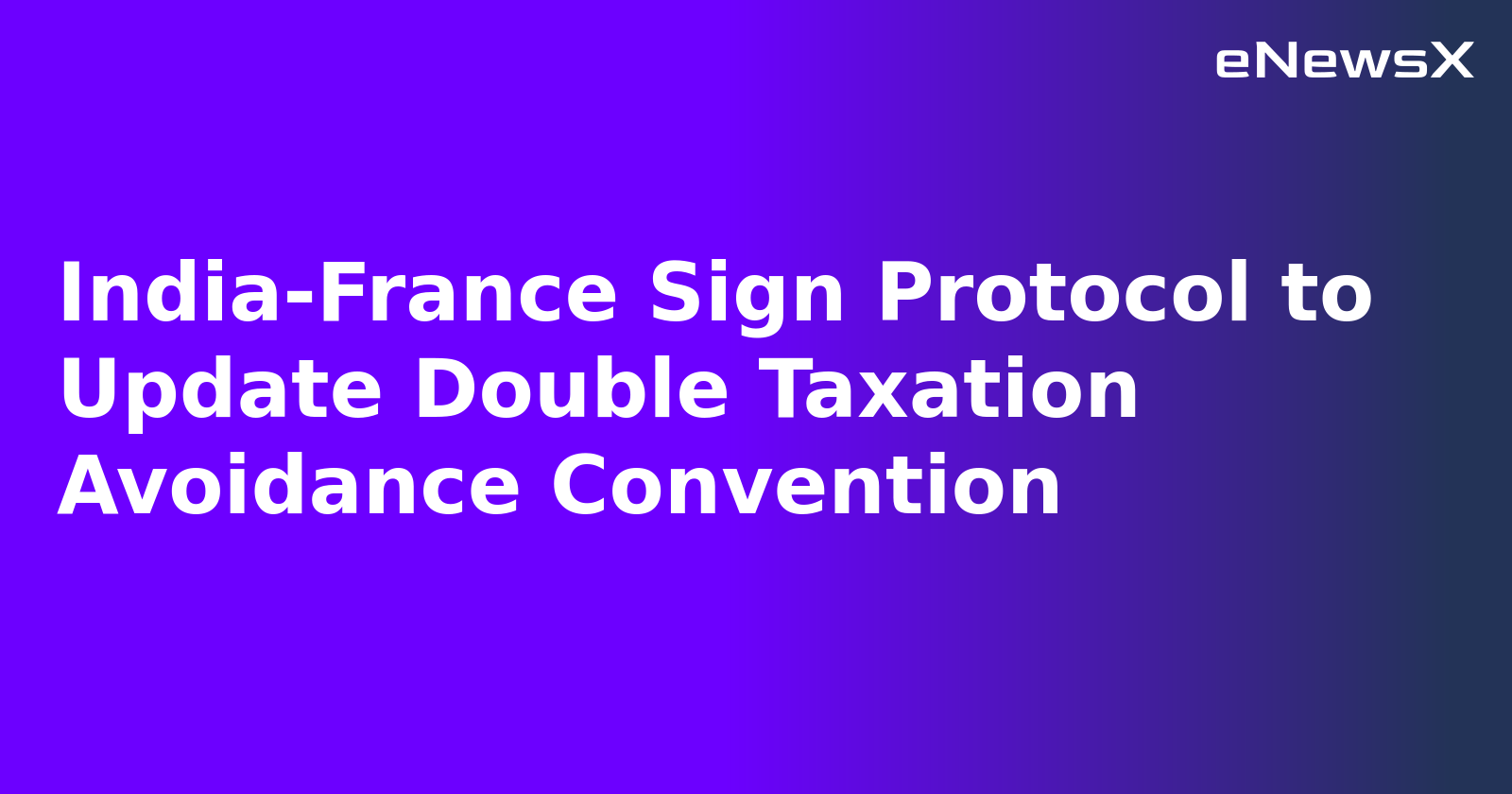 India-France Sign Protocol to Update Double Taxation Avoidance Convention