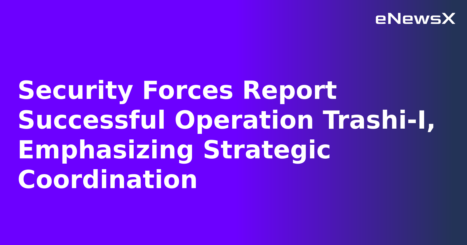 Security Forces Report Successful Operation Trashi-I, Emphasizing Strategic Coordination.webp