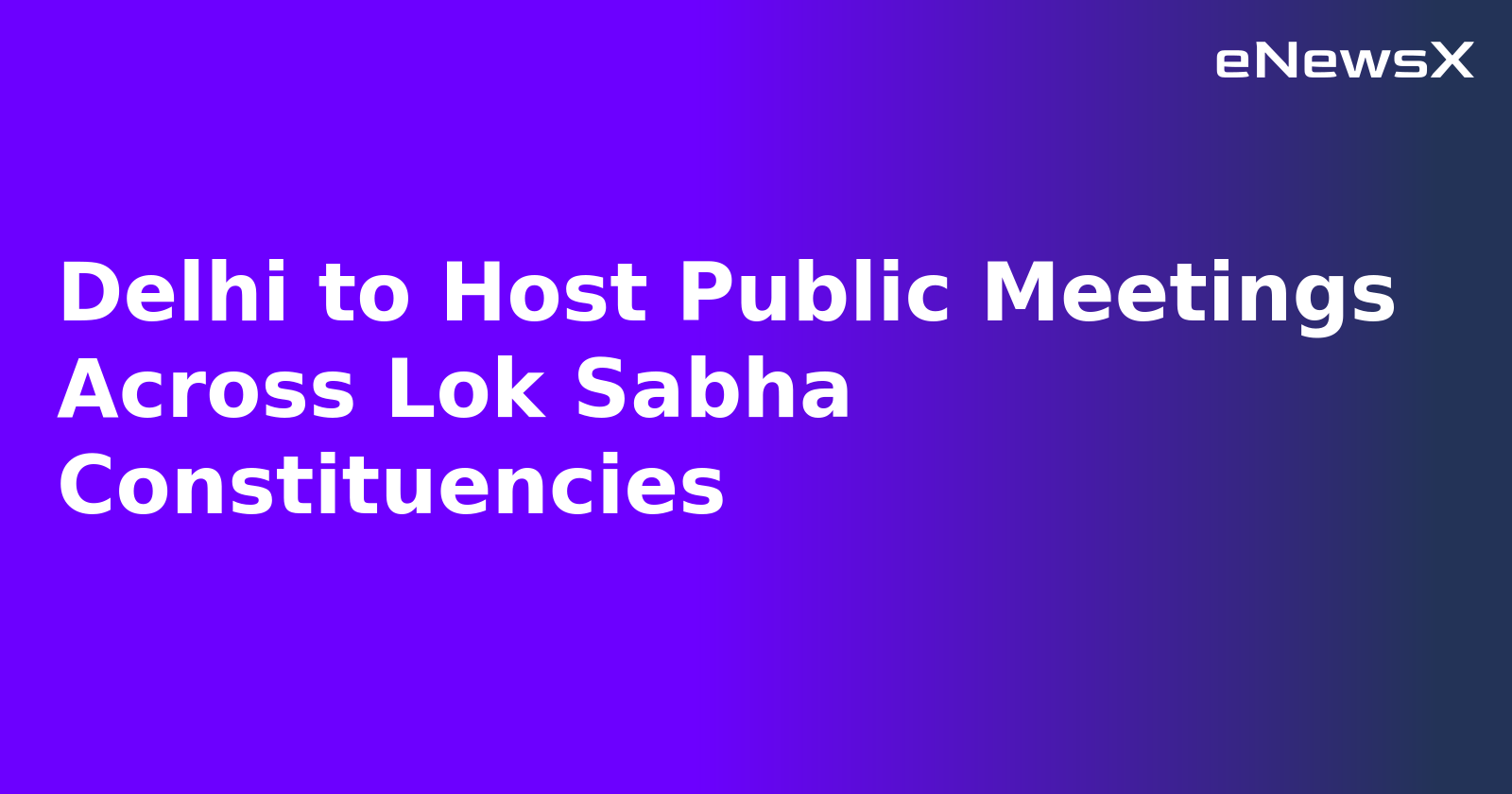 Delhi to Host Public Meetings Across Lok Sabha Constituencies.webp
