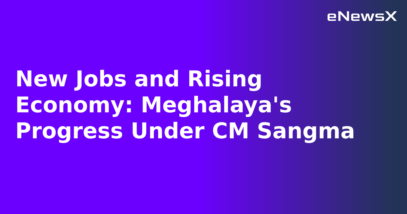 New Jobs and Rising Economy: Meghalaya's Progress Under CM Sangma