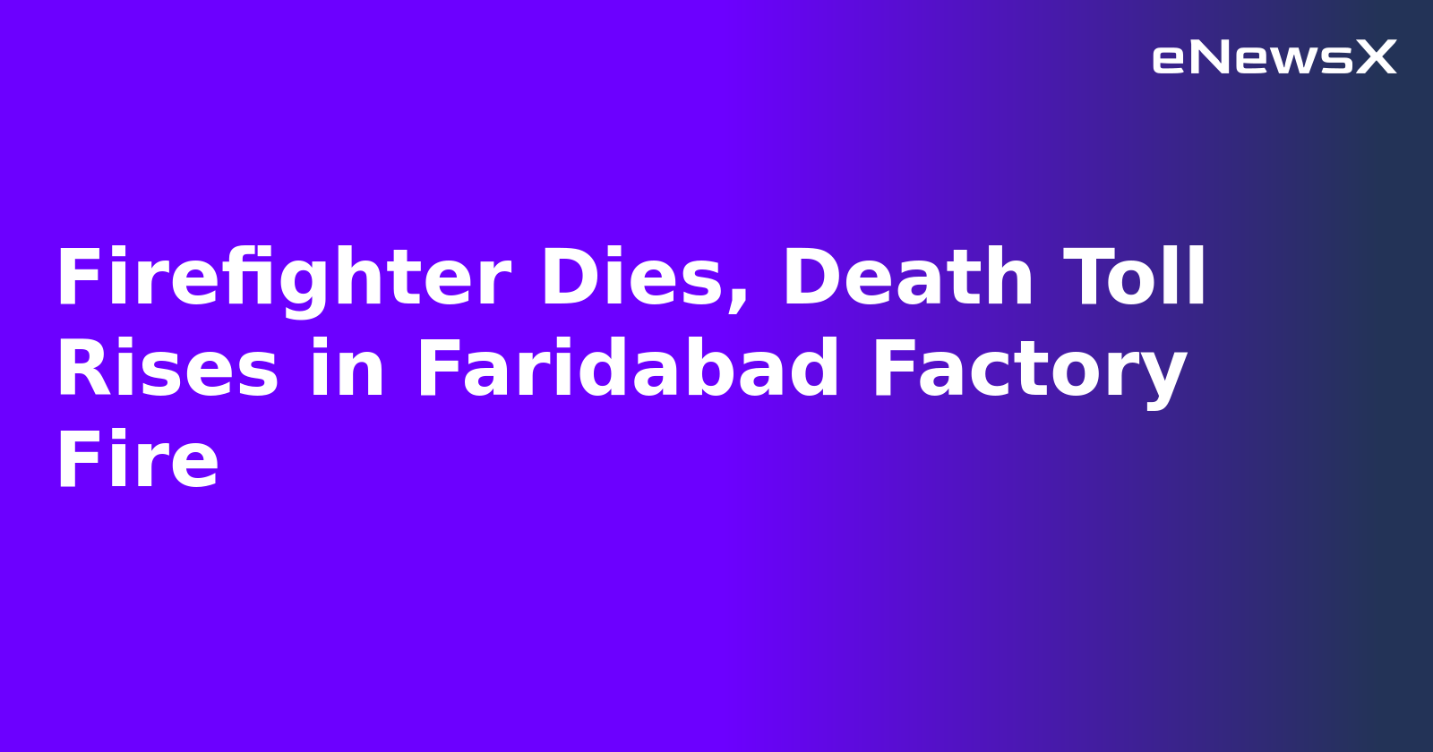 Firefighter Dies, Death Toll Rises in Faridabad Factory Fire