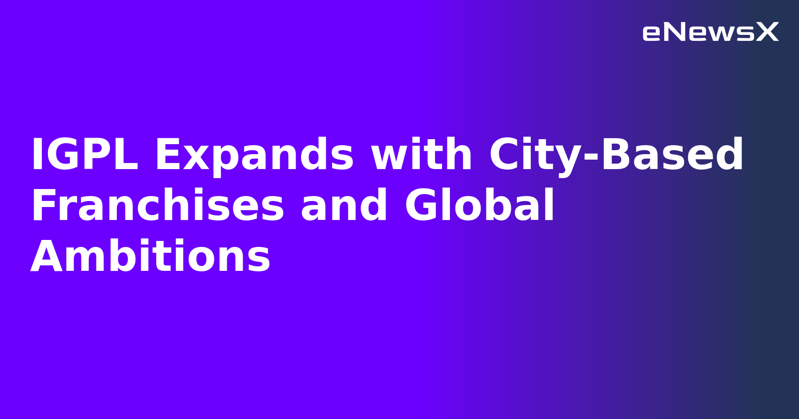 IGPL Expands with City-Based Franchises and Global Ambitions.webp