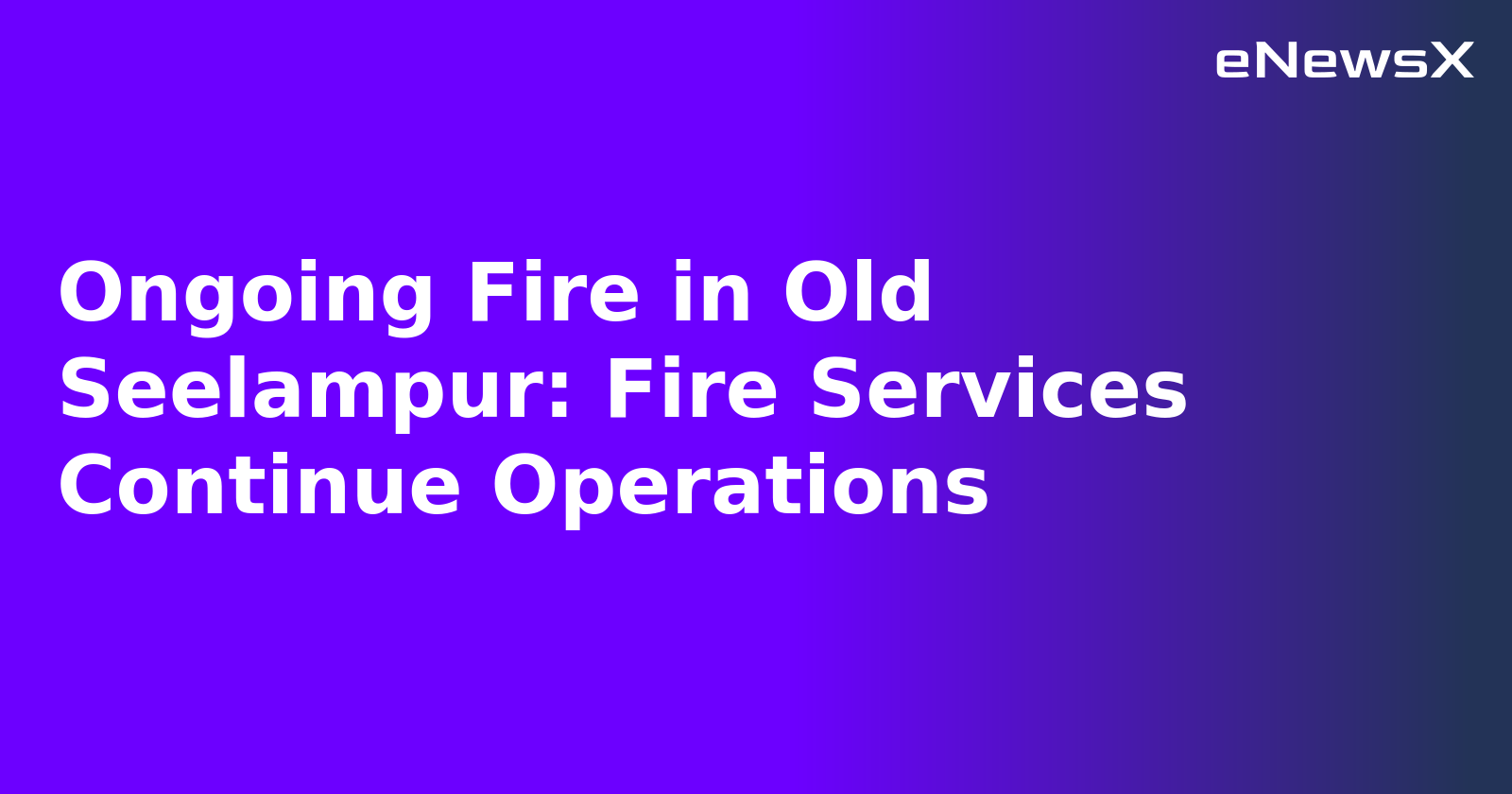 Ongoing Fire in Old Seelampur: Fire Services Continue Operations.webp