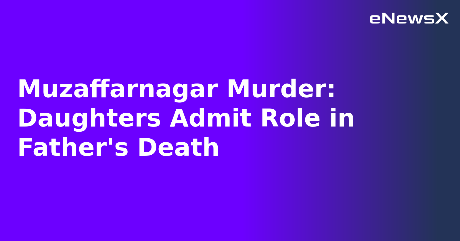 Muzaffarnagar Murder: Daughters Admit Role in Father's Death.webp Muzaffarnagar Murder: Daughters Admit Role in Father's Death.webp