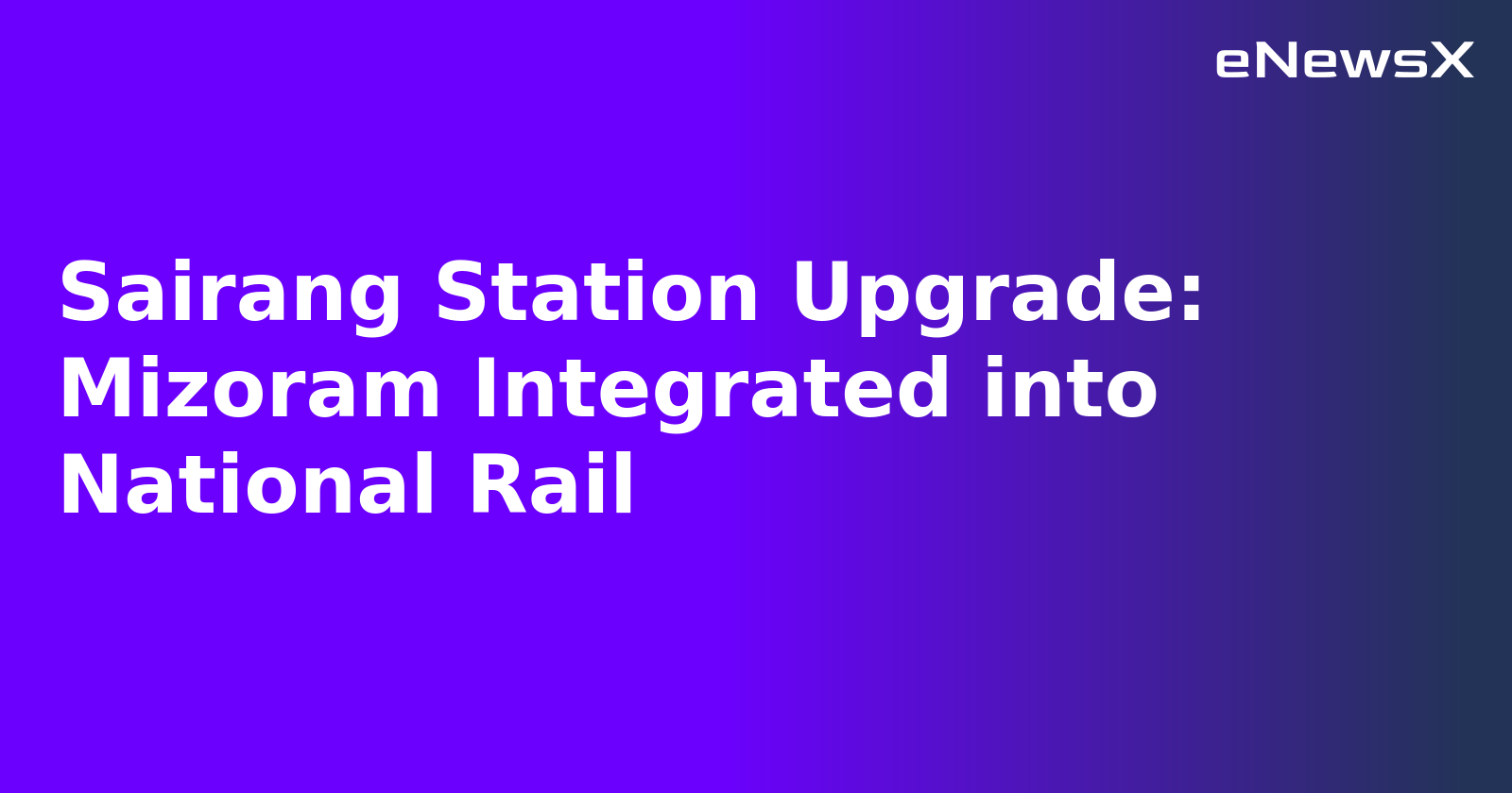 Sairang Station Upgrade: Mizoram Integrated into National Rail.webp