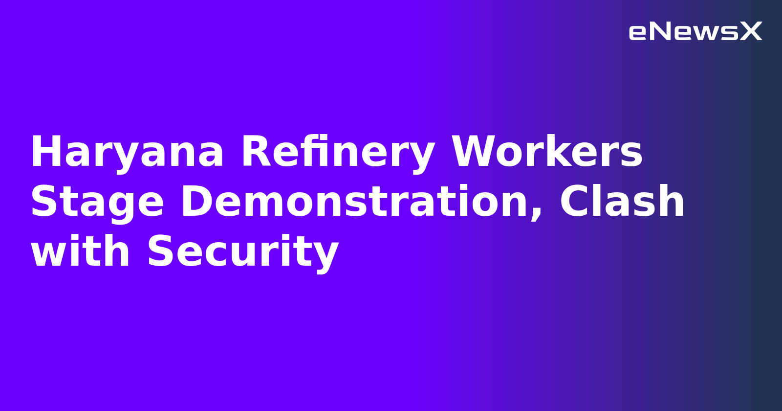 Haryana Refinery Workers Stage Demonstration, Clash with Security