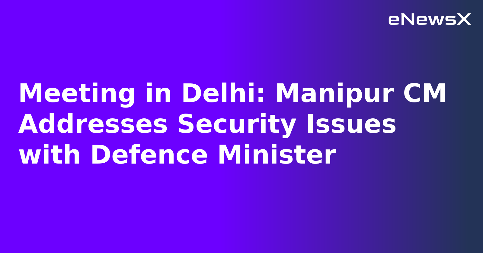 Meeting in Delhi: Manipur CM Addresses Security Issues with Defence Minister.webp Meeting in Delhi: Manipur CM Addresses Security Issues with Defence Minister.webp
