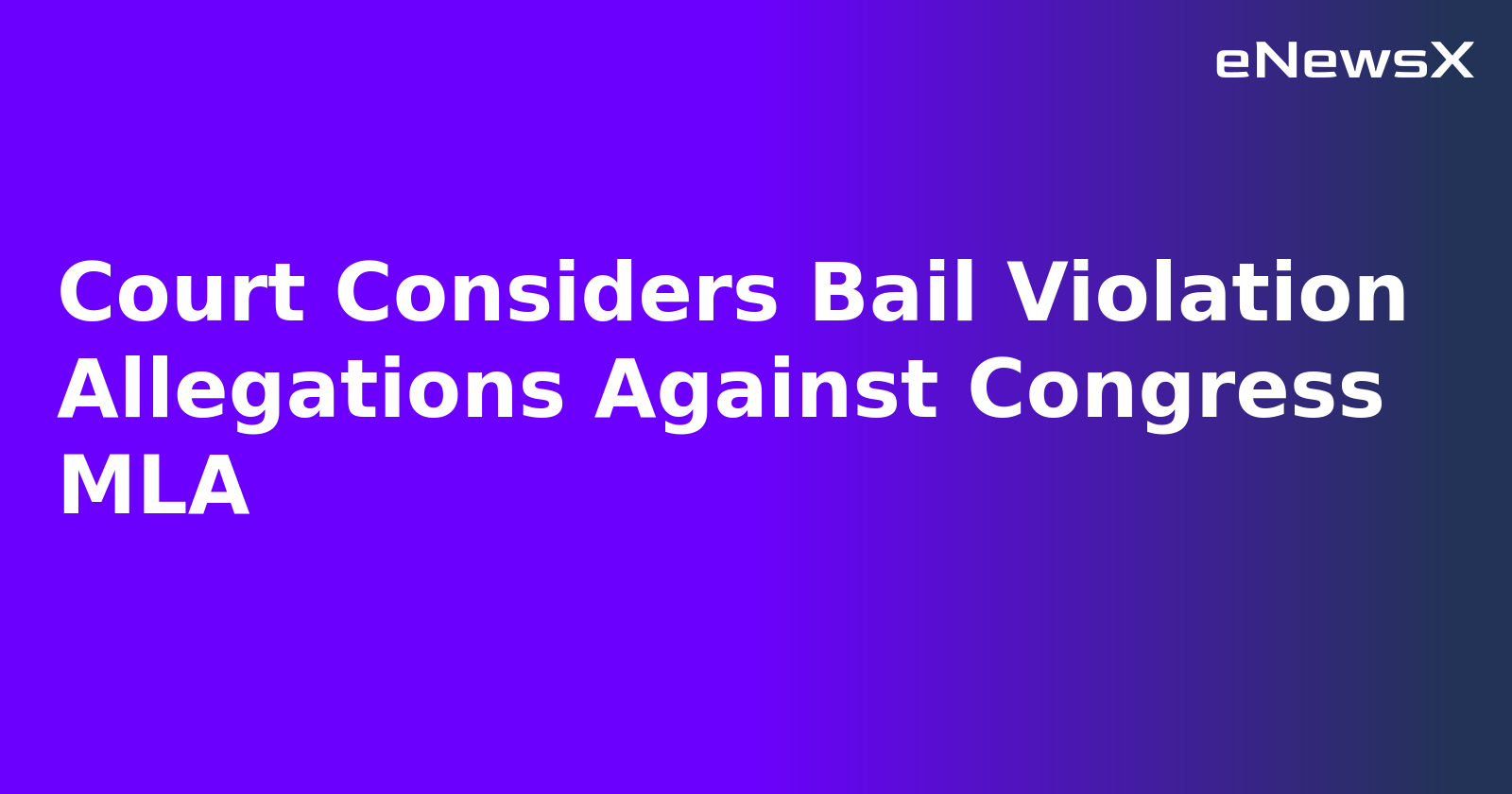 Court Considers Bail Violation Allegations Against Congress MLA