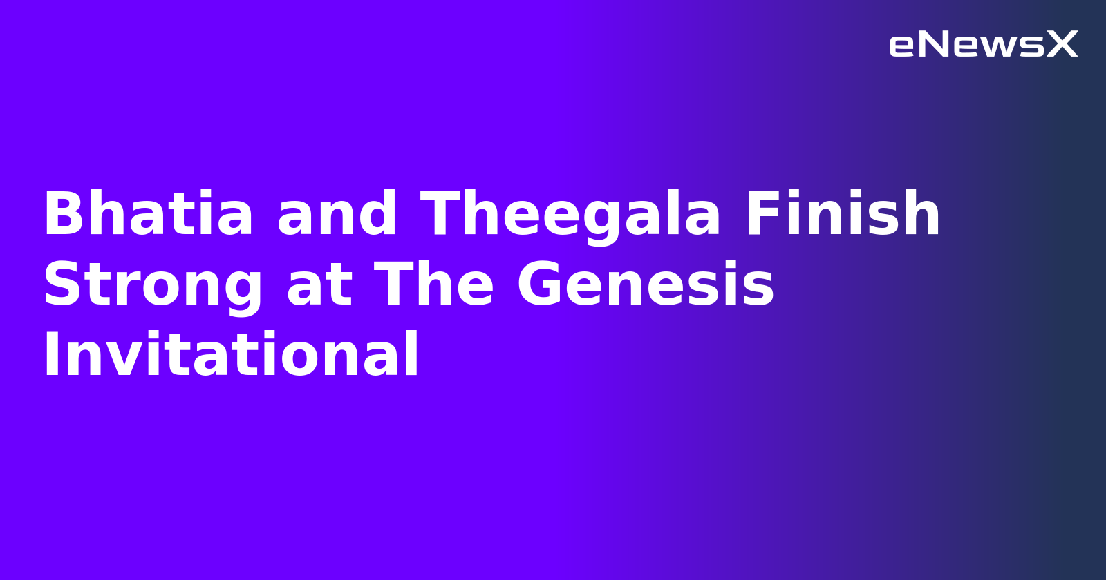 Bhatia and Theegala Finish Strong at The Genesis Invitational.webp Bhatia and Theegala Finish Strong at The Genesis Invitational.webp