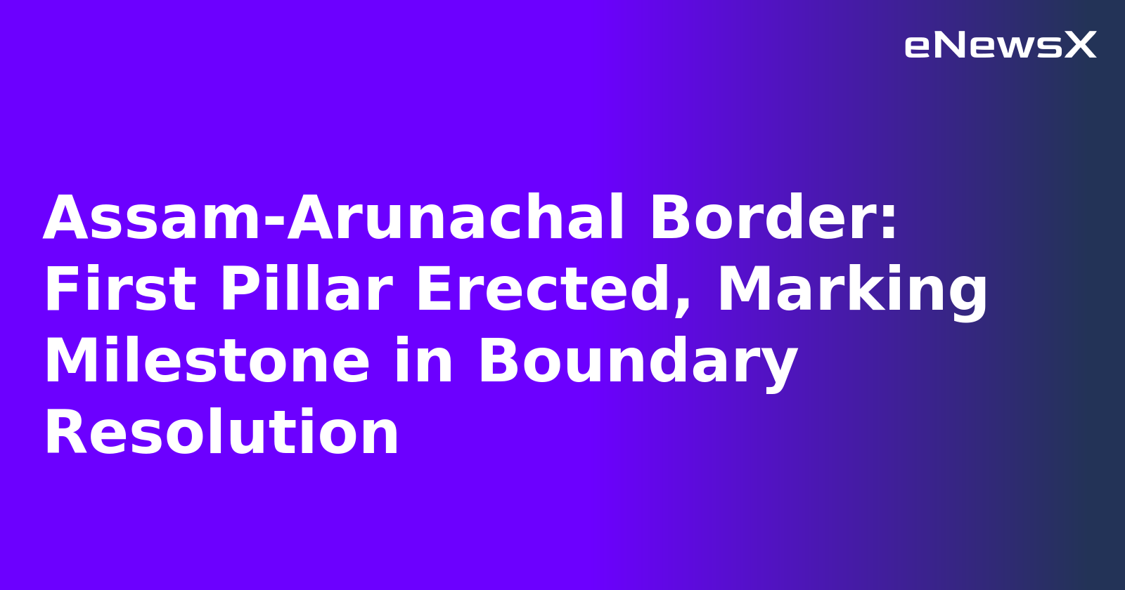 Assam-Arunachal Border: First Pillar Erected, Marking Milestone in Boundary Resolution.webp