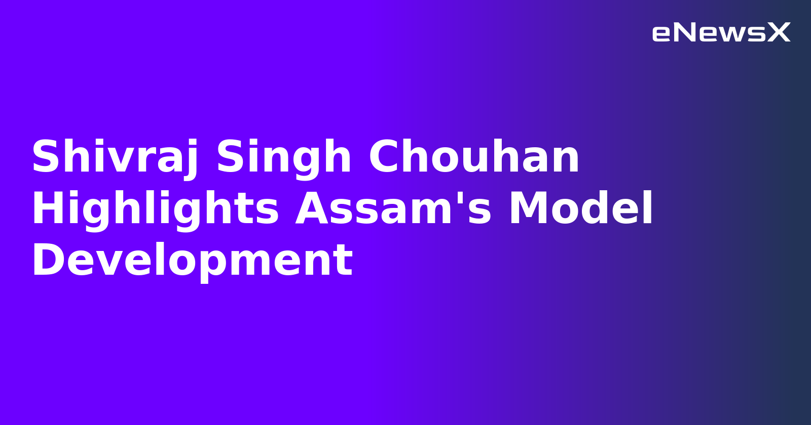 Shivraj Singh Chouhan Highlights Assam's Model Development.webp