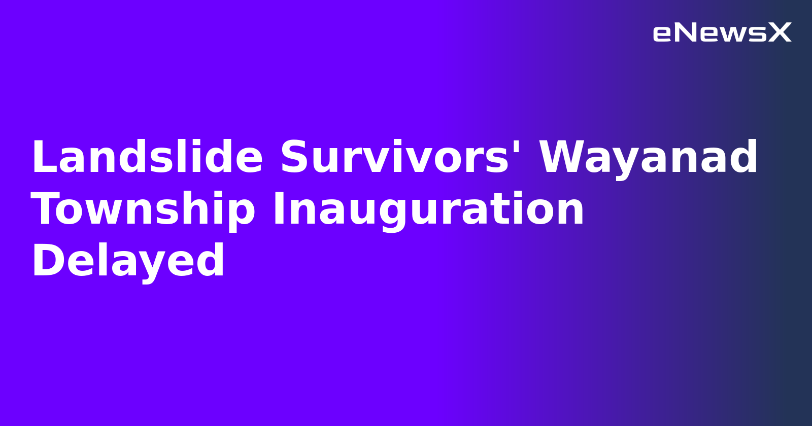 Landslide Survivors' Wayanad Township Inauguration Delayed