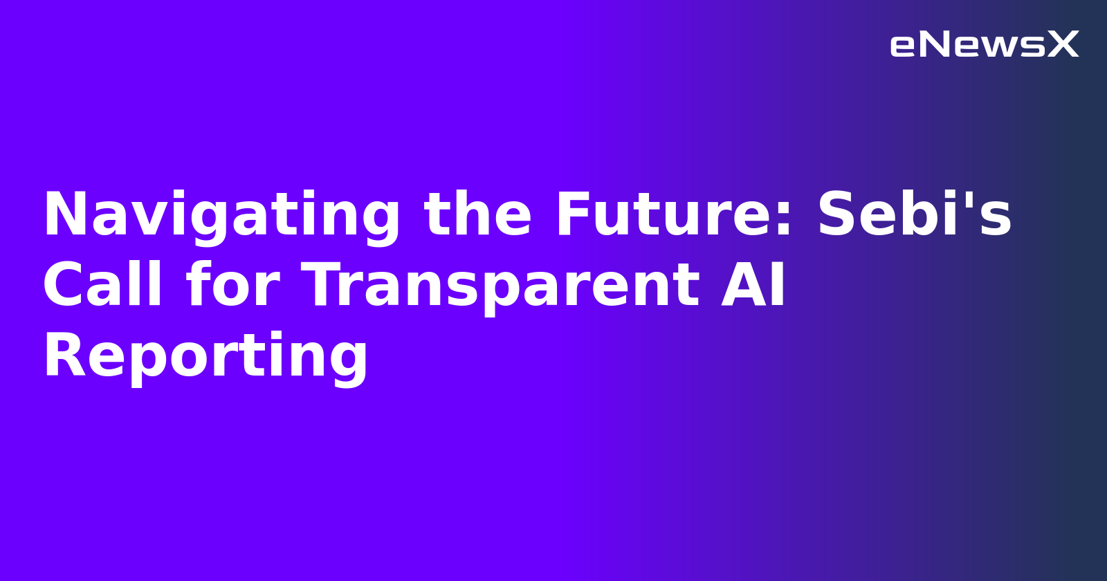 Navigating the Future: Sebi's Call for Transparent AI Reporting.webp