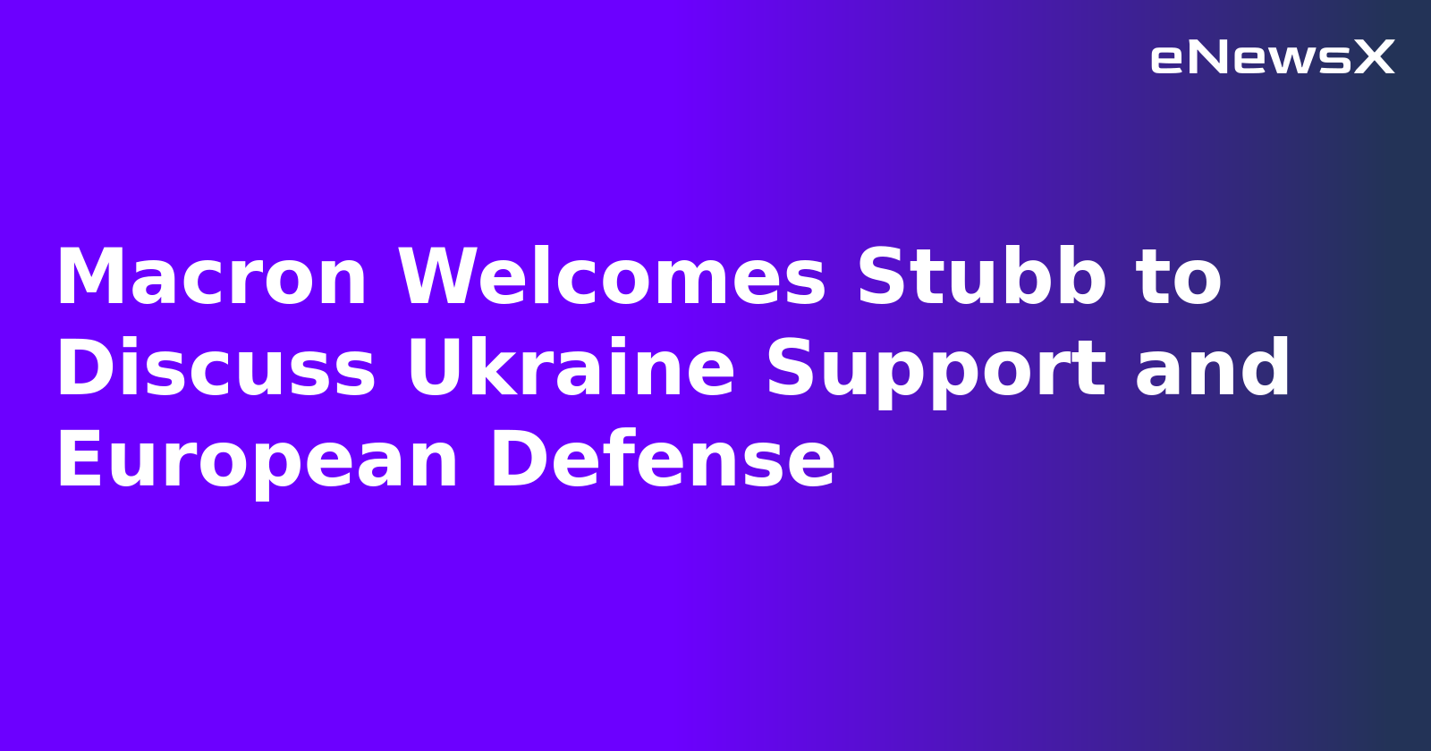 Macron Welcomes Stubb to Discuss Ukraine Support and European Defense.webp Macron Welcomes Stubb to Discuss Ukraine Support and European Defense.webp