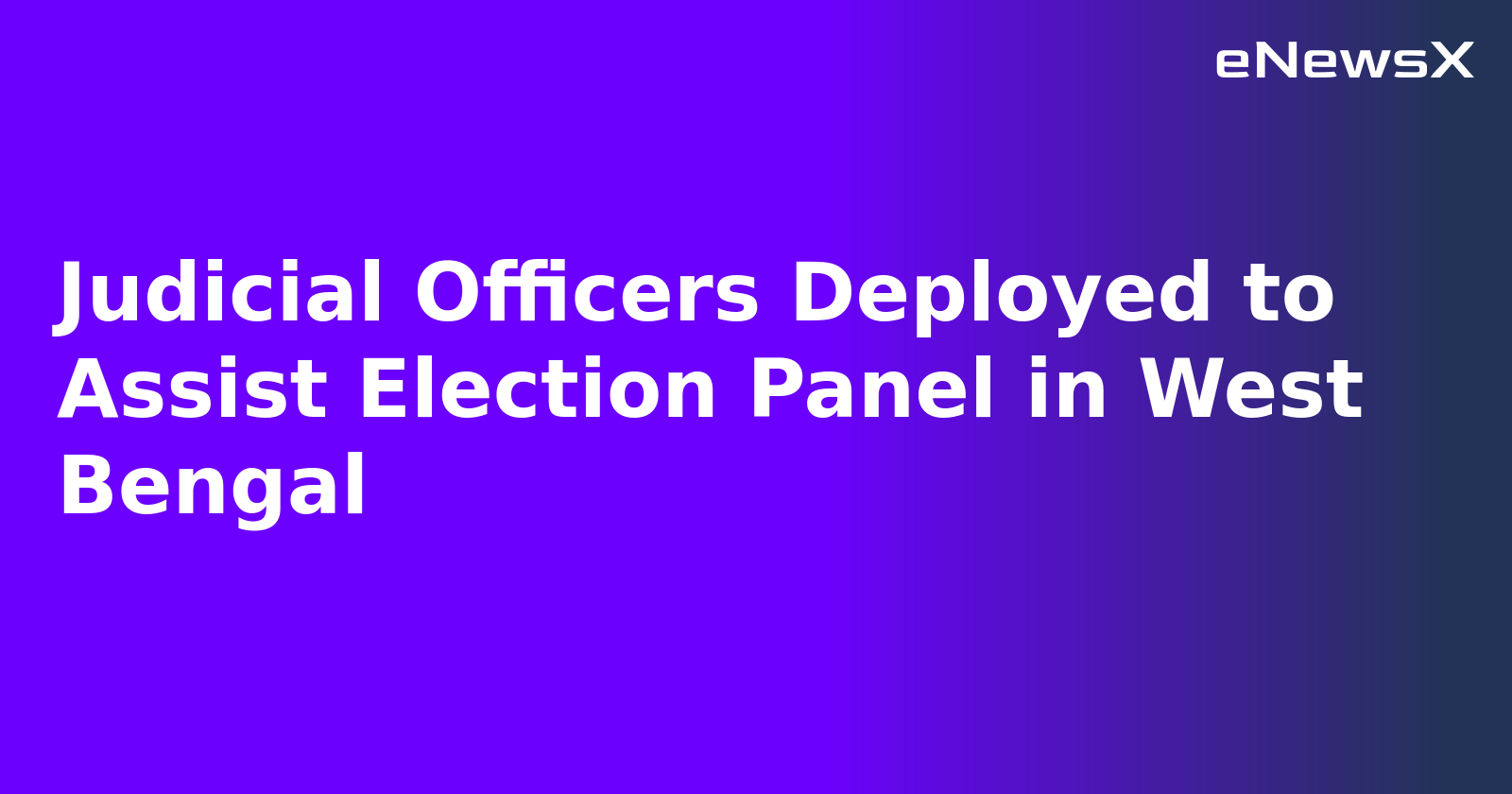 Judicial Officers Deployed to Assist Election Panel in West Bengal