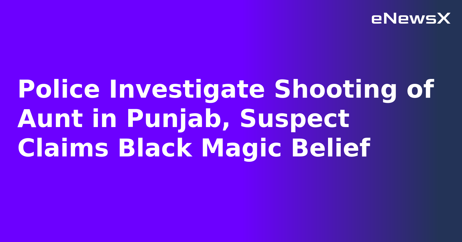 Police Investigate Shooting of Aunt in Punjab, Suspect Claims Black Magic Belief