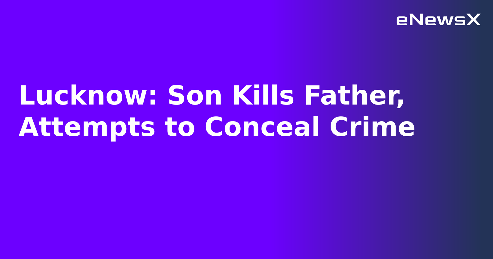 Lucknow: Son Kills Father, Attempts to Conceal Crime.webp Lucknow: Son Kills Father, Attempts to Conceal Crime.webp
