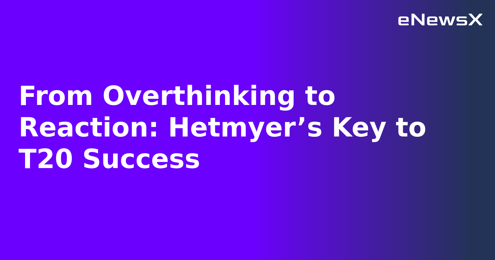 From Overthinking to Reaction: Hetmyer’s Key to T20 Success