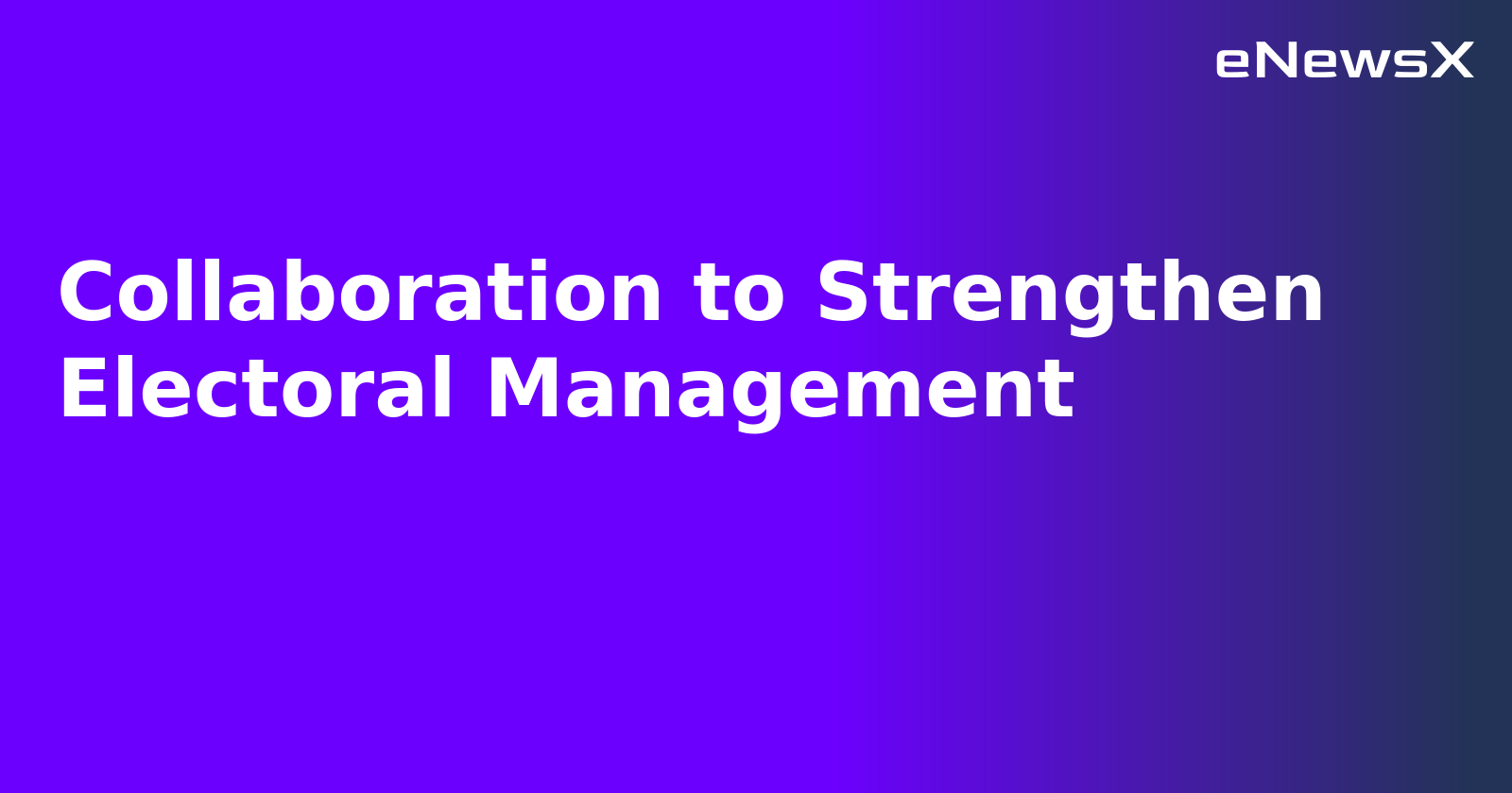 Collaboration to Strengthen Electoral Management.webp Collaboration to Strengthen Electoral Management.webp