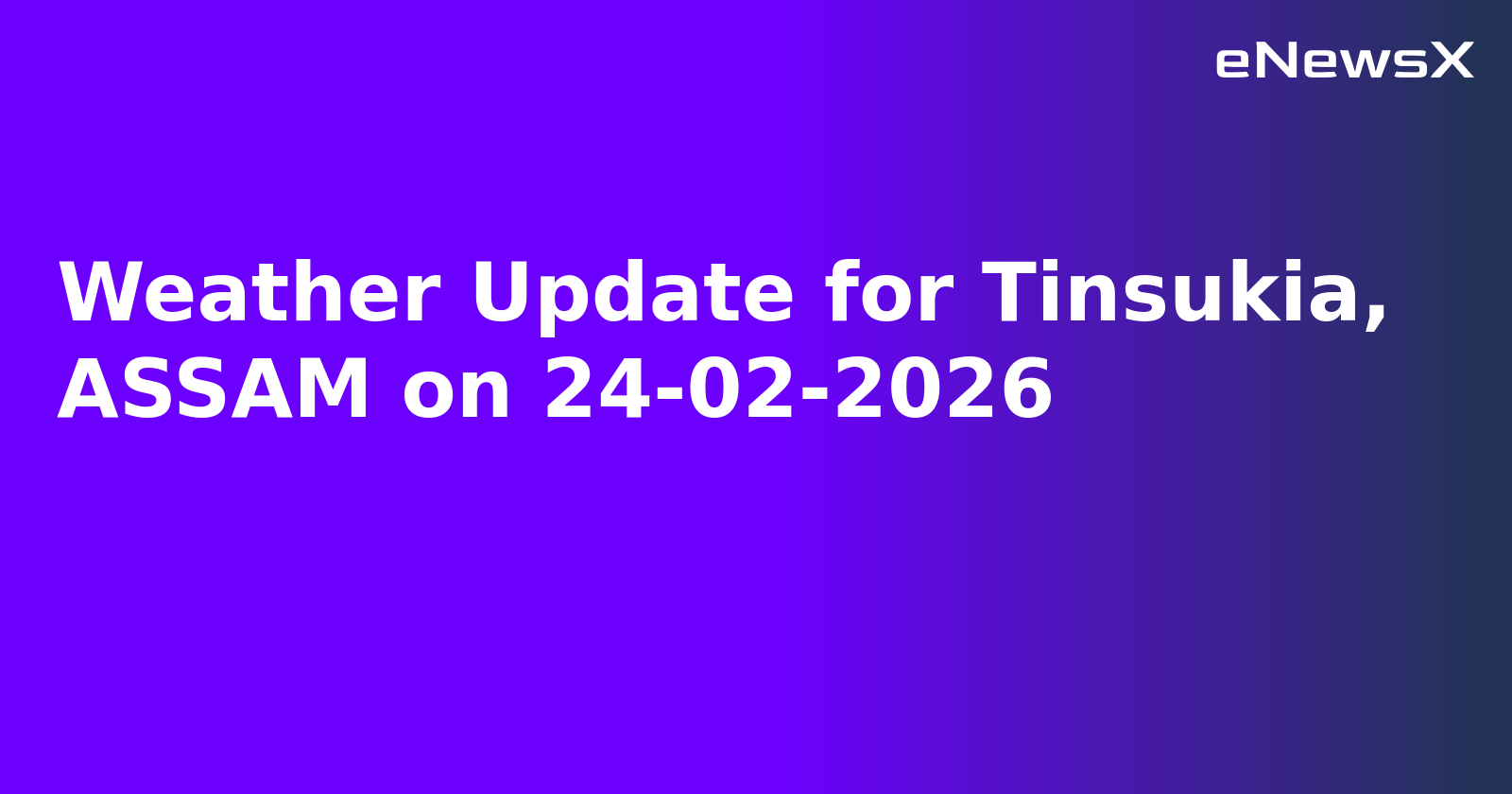 Weather Update for Tinsukia, ASSAM on 24-02-2026