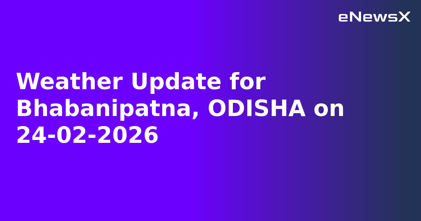 Weather Update for Bhabanipatna, ODISHA on 24-02-2026.webp Weather Update for Bhabanipatna, ODISHA on 24-02-2026.webp