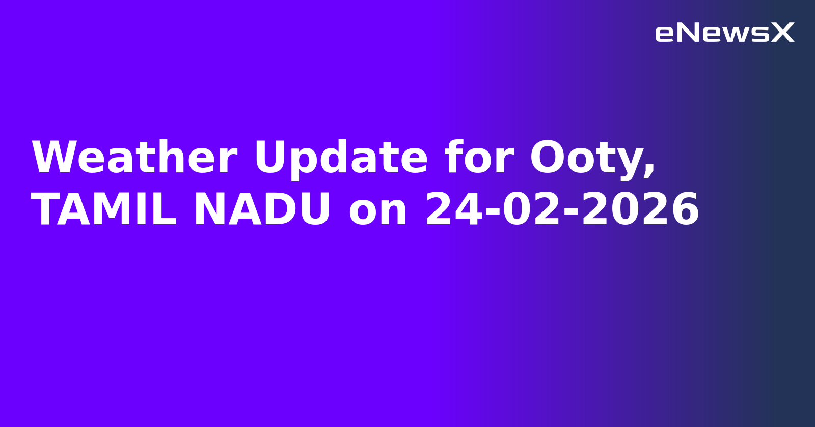 Weather Update for Ooty, TAMIL NADU on 24-02-2026