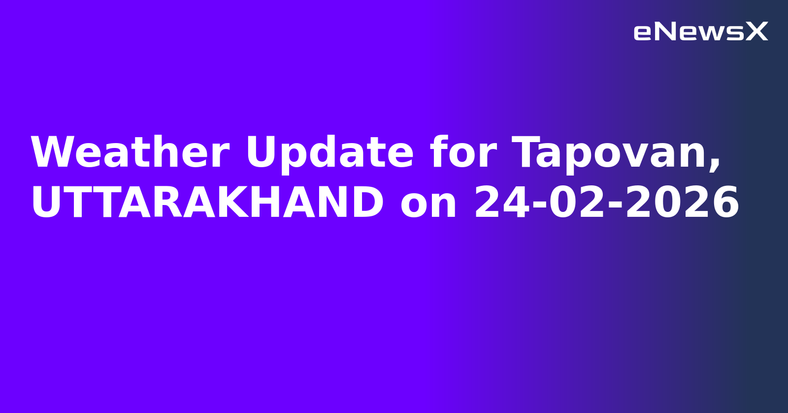 Weather Update for Tapovan, UTTARAKHAND on 24-02-2026.webp