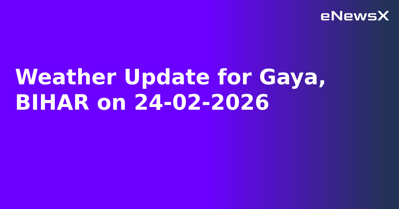 Weather Update for Gaya, BIHAR on 24-02-2026