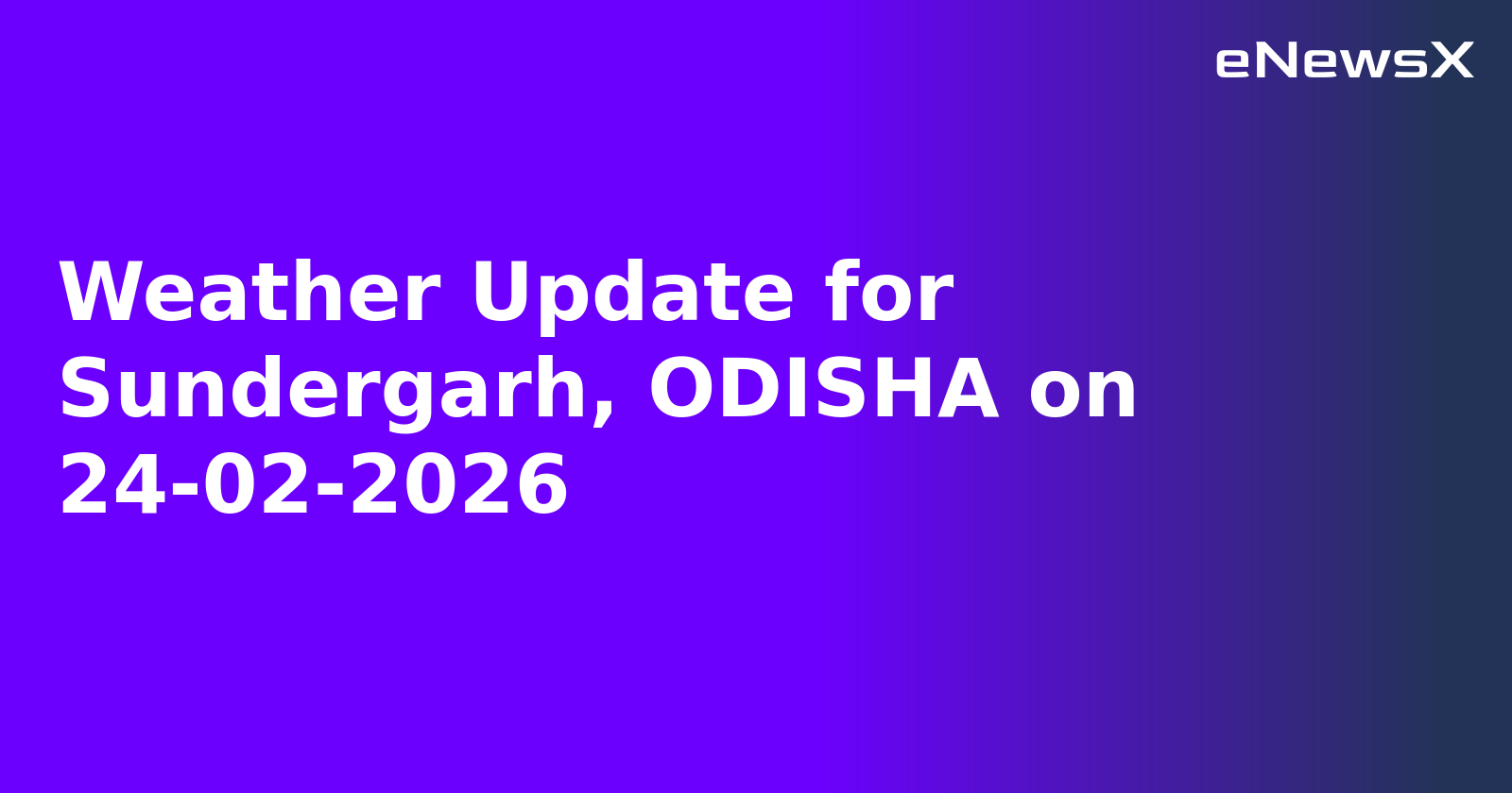 Weather Update for Sundergarh, ODISHA on 24-02-2026