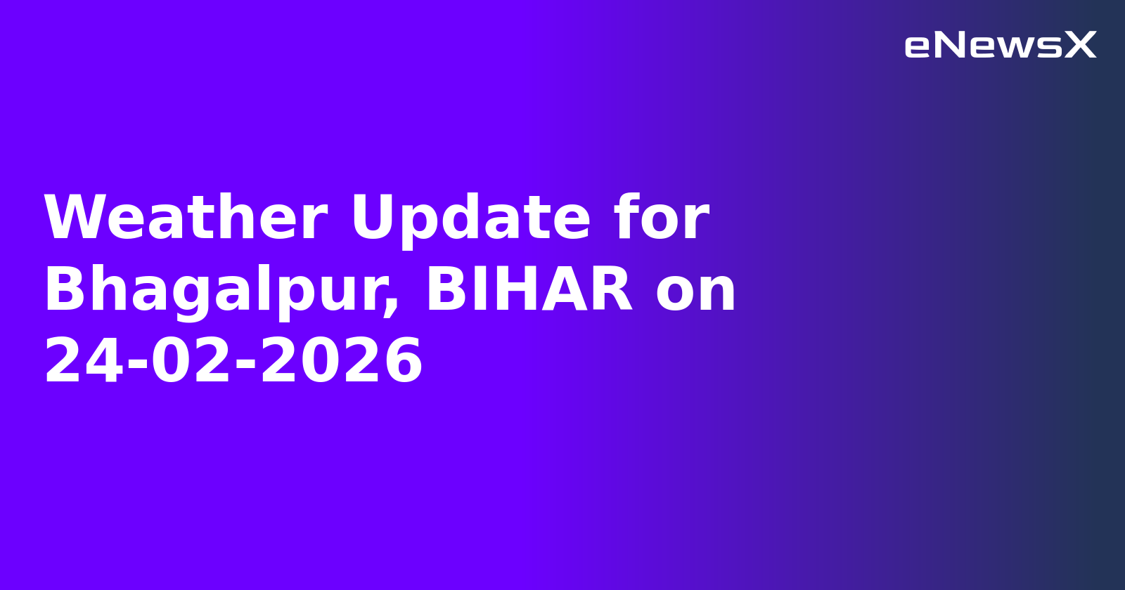 Weather Update for Bhagalpur, BIHAR on 24-02-2026