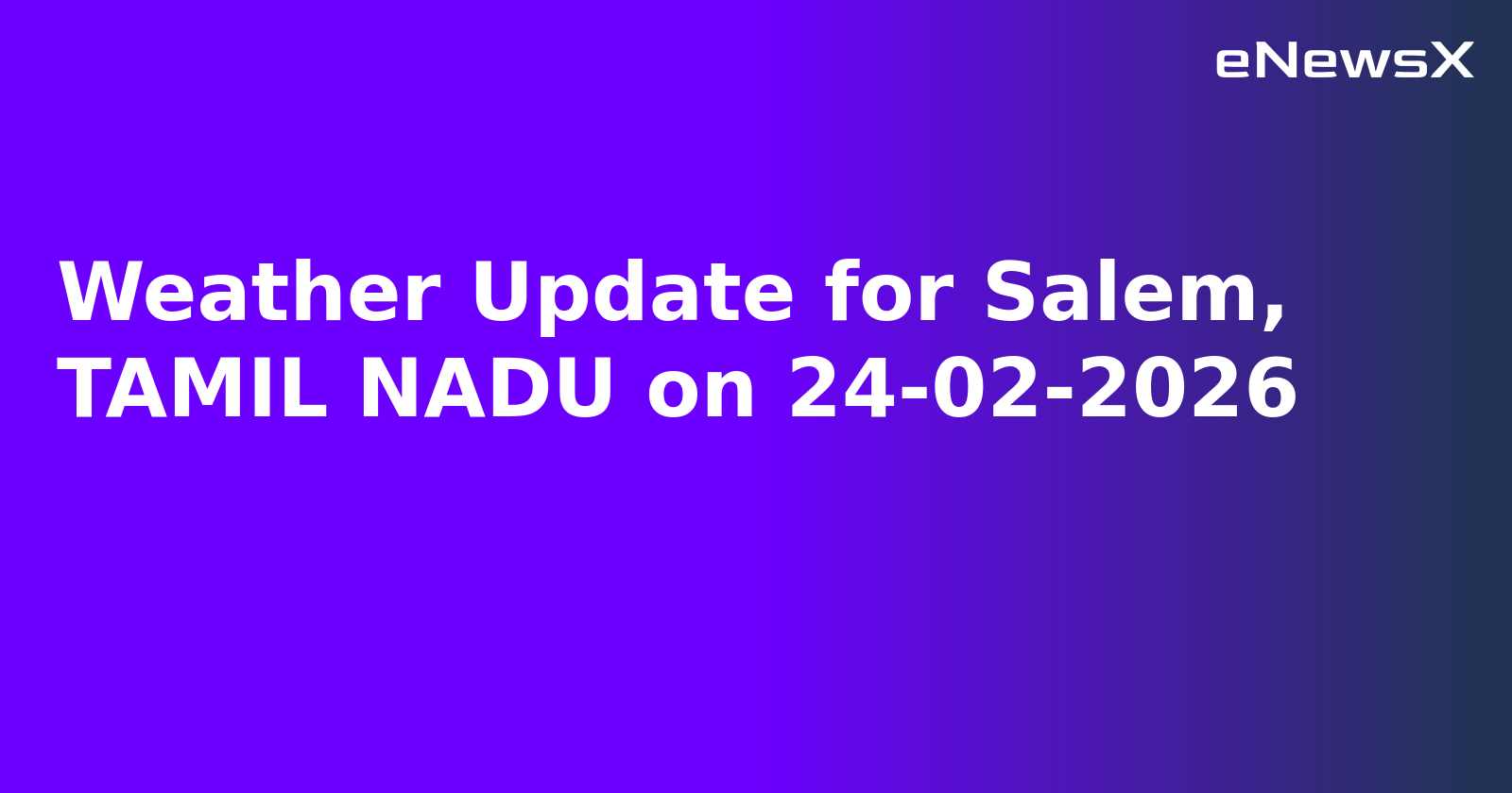 Weather Update for Salem, TAMIL NADU on 24-02-2026