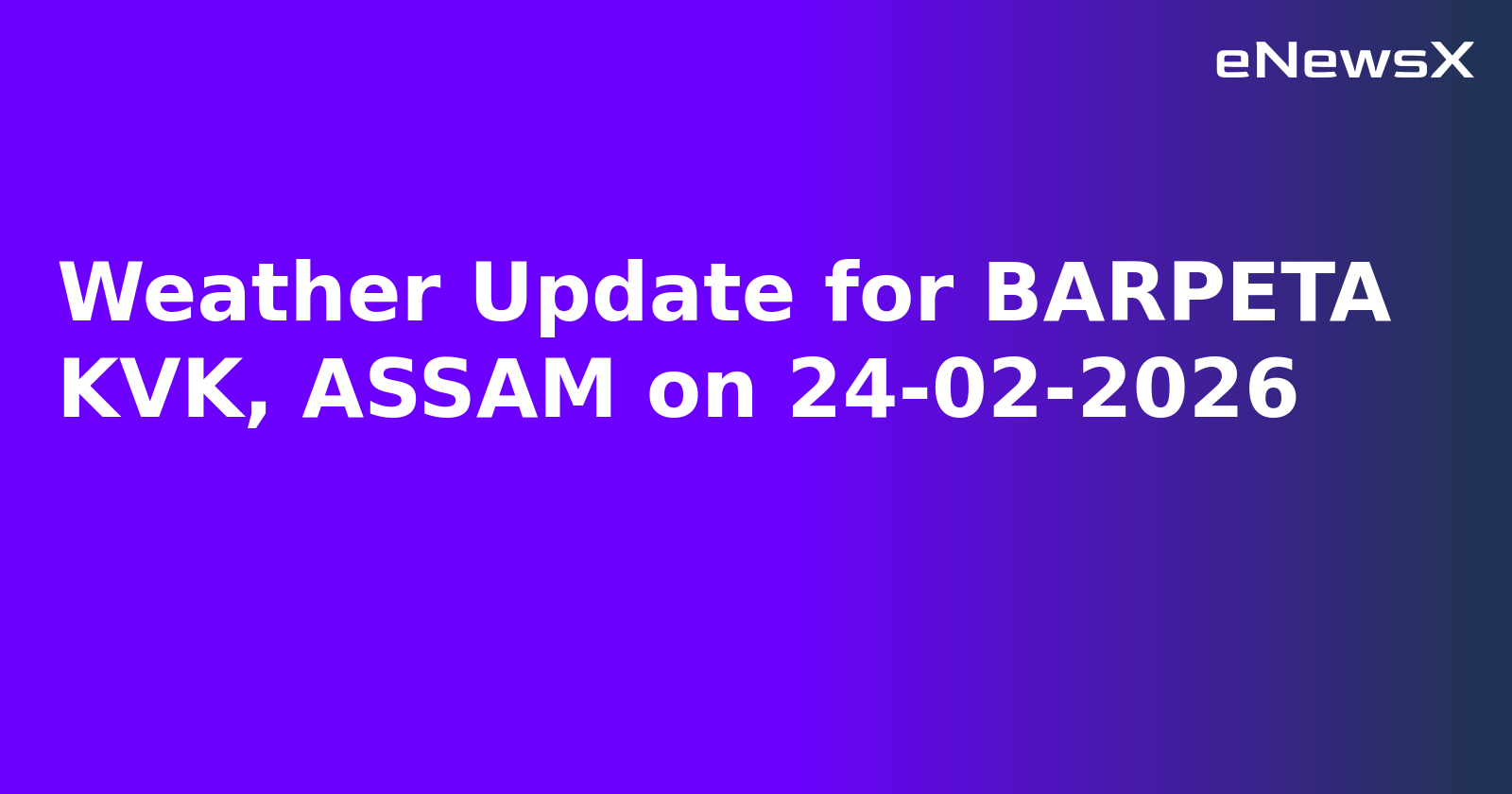 Weather Update for BARPETA KVK, ASSAM on 24-02-2026