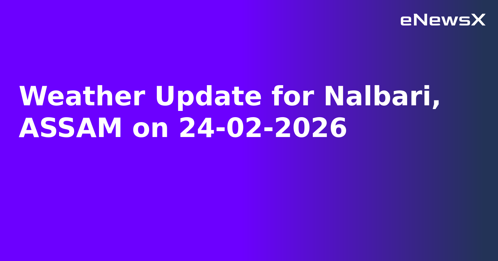 Weather Update for Nalbari, ASSAM on 24-02-2026